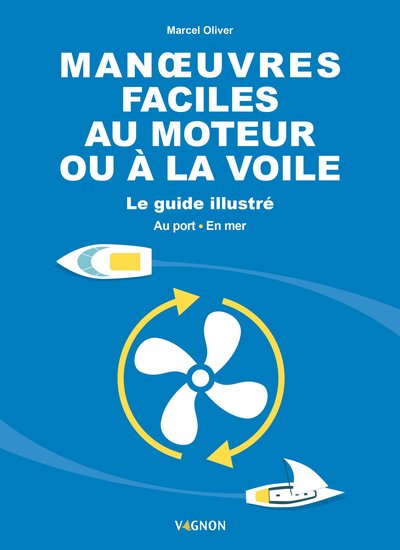 Manœuvres faciles au moteur ou à la voile : Le guide illustré — Au port & en mer